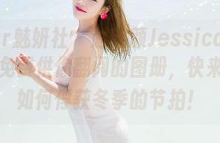 MiStar魅妍社 - 赵欢颜Jessica的圣诞特辑，免费供你翻阅的图册，快来看看她如何俘获冬季的节拍！
